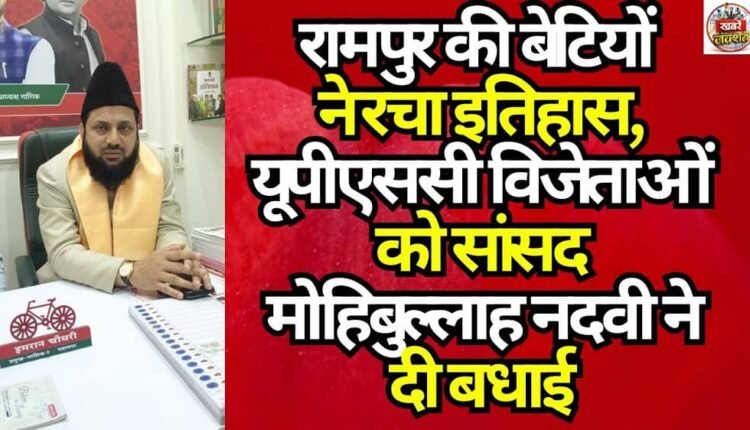 The Daughters of Rampur Make History; MP Mohibullah Nadvi Congratulates UPSC Winners.