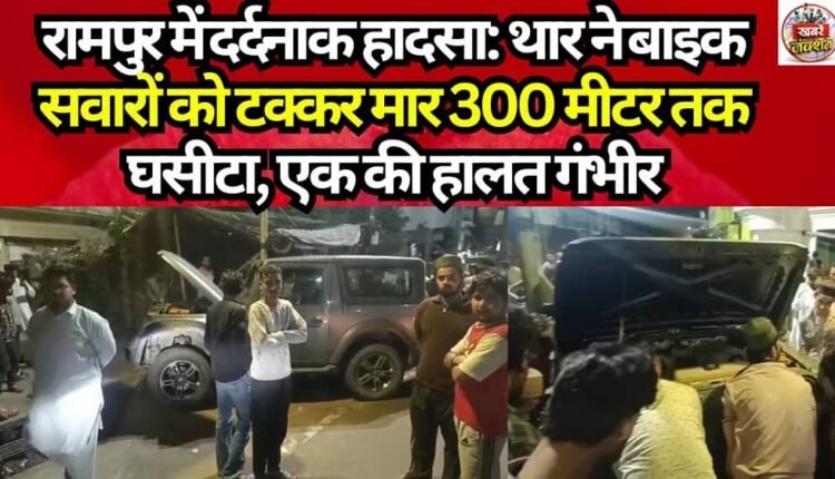 Tragic Accident in Rampur: Thar Hits Motorcyclists and Drags Them for 300 Meters; One in Critical Condition