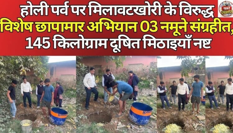 Special raid against adulteration on Holi festival, 03 samples collected, 145 kg of contaminated sweets destroyed