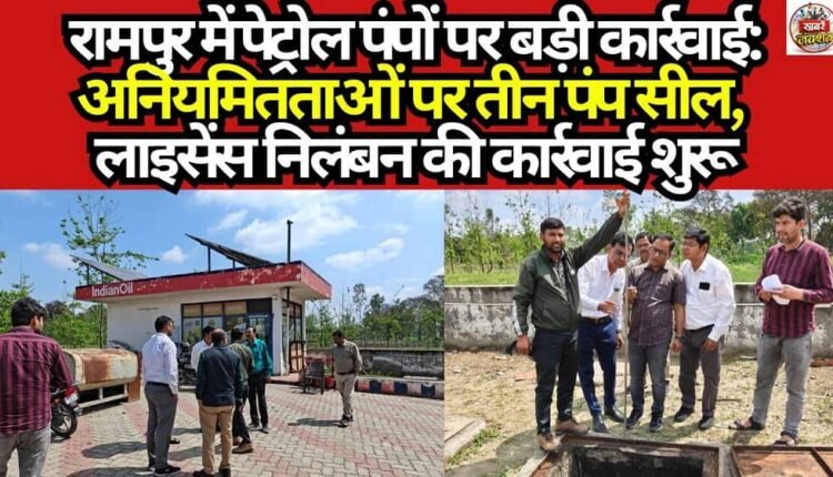 Major Crackdown on Petrol Pumps in Rampur: Three Pumps Sealed Over Irregularities; License Suspension Proceedings Initiated