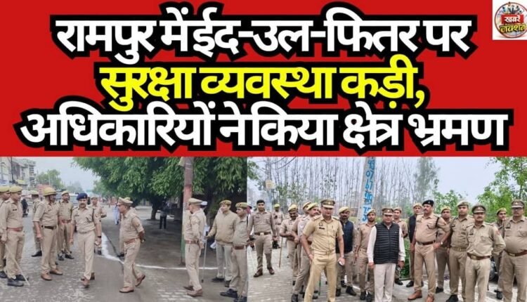 Security Tightened in Rampur for Eid-ul-Fitr; Officials Tour the Area