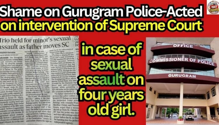 Shame on Gurugram Police-Acted on intervention of Supreme Court in case of sexual assault on four years old girl.