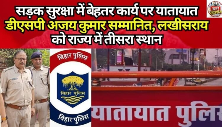 Traffic DSP Ajay Kumar Honored for Outstanding Work in Road Safety; Lakhisarai Secures Third Place in the State.