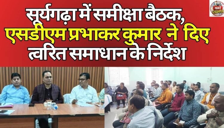 Review meeting in Suryagarha, SDM Prabhakar Kumar gave instructions for quick solution