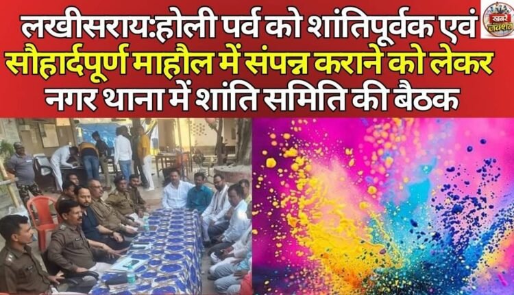 Lakhisarai: Peace committee meeting held at city police station to ensure Holi festival is celebrated in a peaceful and harmonious atmosphere.