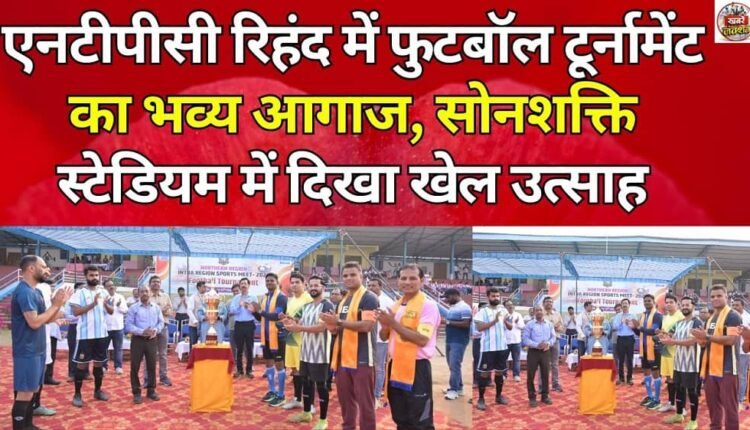 Football tournament begins in grand style at NTPC Rihand; sports enthusiasm seen at Sonshakti Stadium