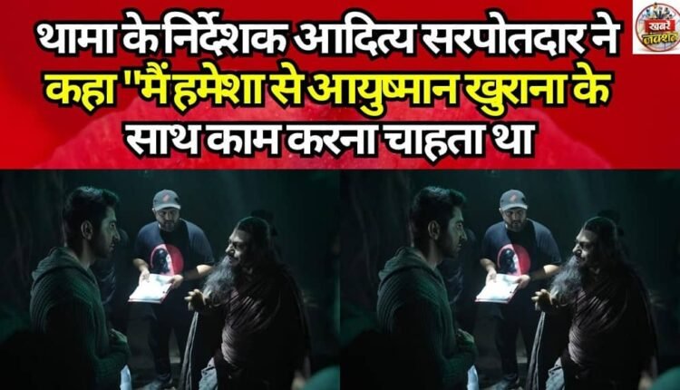 *Thama* director Aditya Sarpotdar said, "I have always wanted to work with Ayushmann Khurrana."