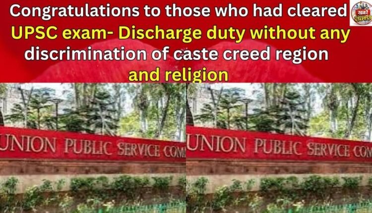 Congratulations to those who had cleared UPSC exam- Discharge duty without any discrimination of caste creed region and religion