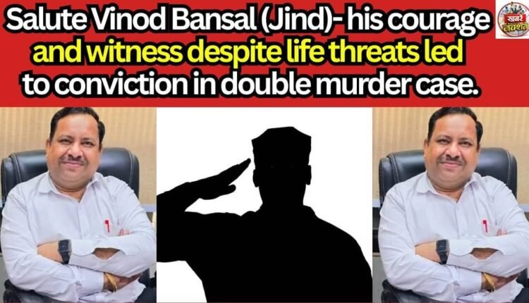Salute Vinod Bansal (Jind)- his courage and witness despite life threats led to conviction in double murder case.