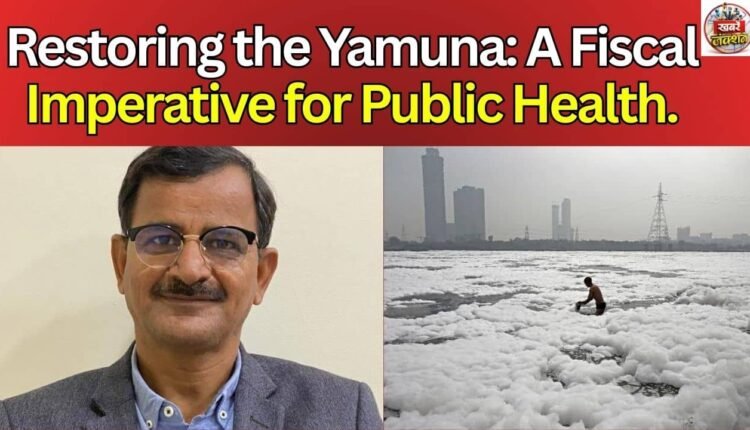 Restoring the Yamuna: A Fiscal Imperative for Public Health.