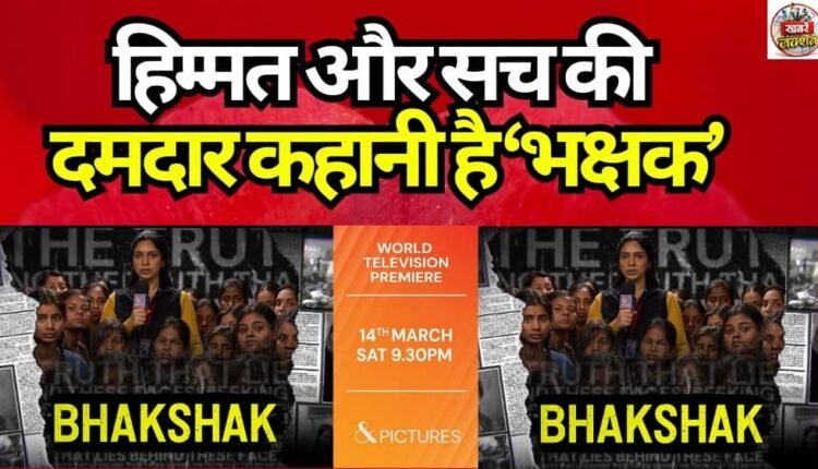 ‘Bhakshak’ is a powerful story of courage and truth.