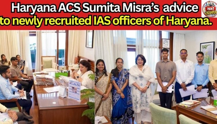 Haryana ACS Sumita Mishra's advice to newly recruited IAS officers of Haryana.