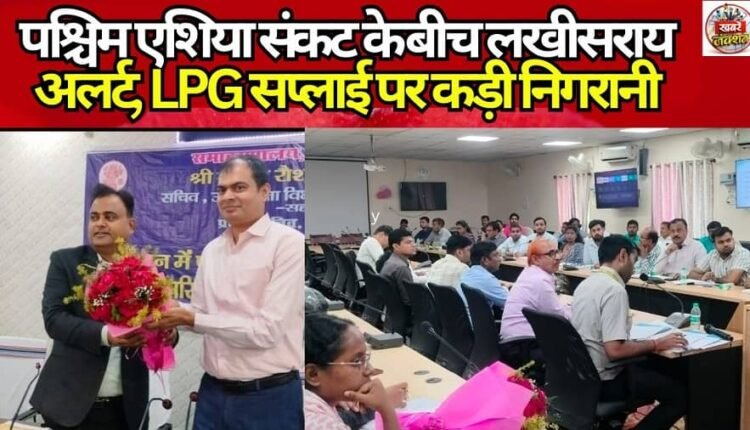 Lakhisarai on Alert Amid West Asia Crisis; Strict Vigil on LPG Supply