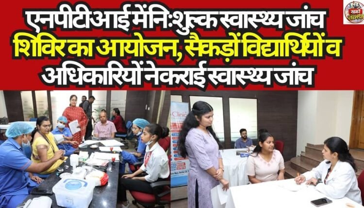 Free Health Check-up Camp Organized at NPTI; Hundreds of Students and Officials Undergo Health Screening