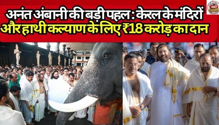Anant Ambani's Major Initiative: ₹18 Crore Donation for Kerala's Temples and Elephant Welfare