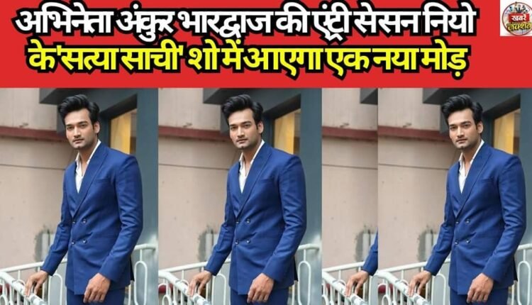 Actor Ankur Bhardwaj's entry will bring a new twist to Sun Neo's show 'Satya Sachi'.