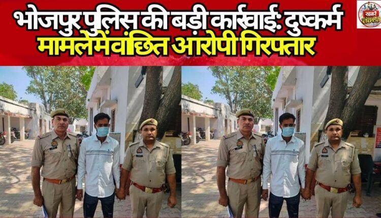 Major Action by Bhojpur Police: Accused Wanted in Rape Case Arrested