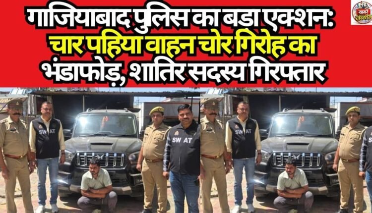 Major Action by Ghaziabad Police: Four-Wheeler Theft Gang Busted; Cunning Member Arrested