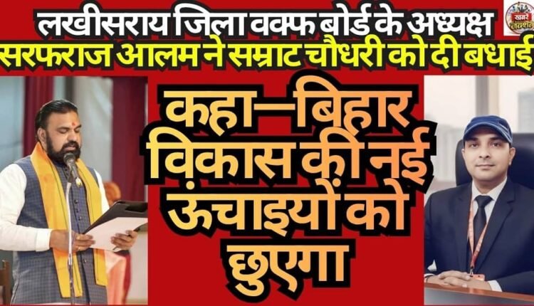 Sarfaraz Alam, Chairman of the Lakhisarai District Waqf Board, congratulated Samrat Chaudhary, stating: "Bihar will scale new heights of development."