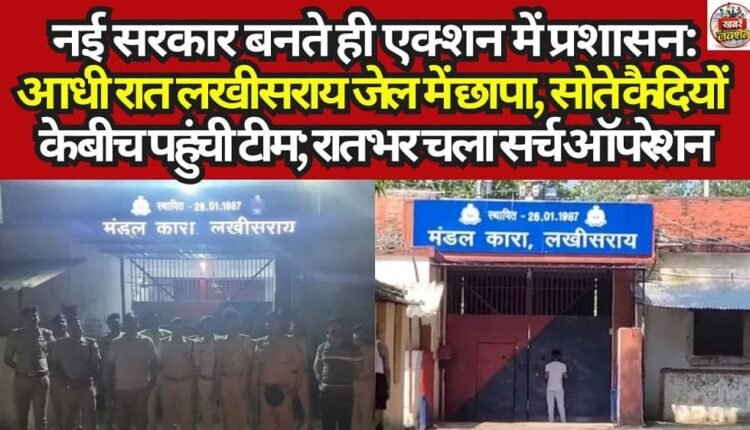 Administration Springs into Action Immediately After Formation of New Government: Midnight Raid on Lakhisarai Jail; Team Enters Amidst Sleeping Inmates; Search Operation Continues Through the Night.