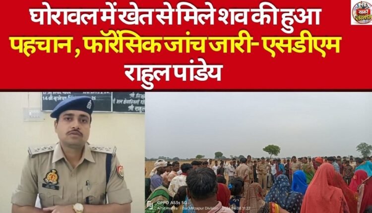 Body found in a field in Ghorawal has been identified; forensic investigation underway — Statement by SDM Rahul Pandey.