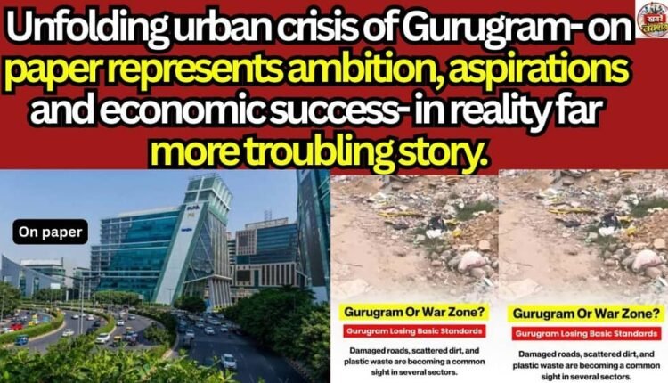 Unfolding urban crisis of Gurugram- on paper represents ambition,aspirations and economic success- in reality far more troubling story.