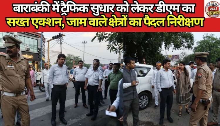 DM Takes Strict Action to Improve Traffic in Barabanki; Conducts On-Foot Inspection of Congested Areas
