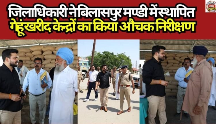 The District Magistrate conducted a surprise inspection of the wheat procurement centers established at the Bilaspur Mandi.