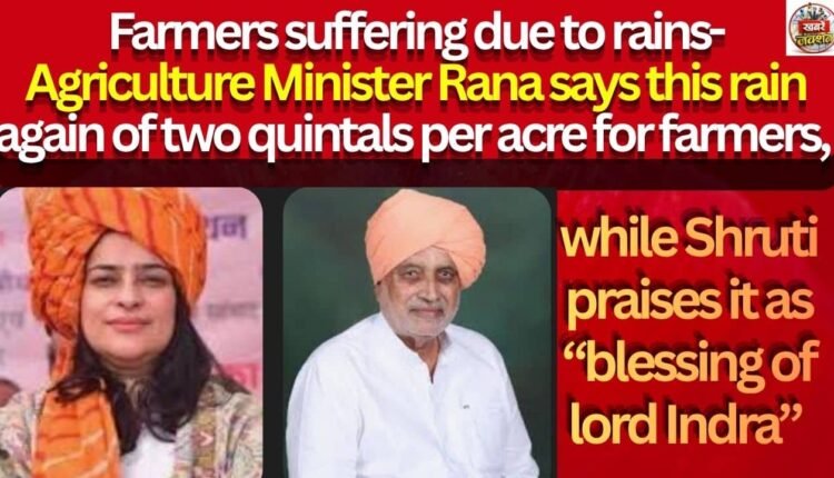 Farmers suffering due to rains- Agriculture Minister Rana says this rain again of two quintals per acre for farmers, while Shruti praises it as “blessing of lord Indra”