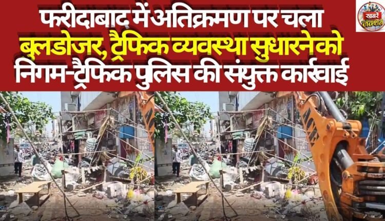 Bulldozers run on encroachments in Faridabad, joint action by the Municipal Corporation and Traffic Police to improve traffic management.