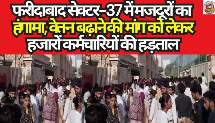 Laborers Create Uproar in Faridabad's Sector 37; Thousands of Employees Go on Strike Demanding Wage Hikes