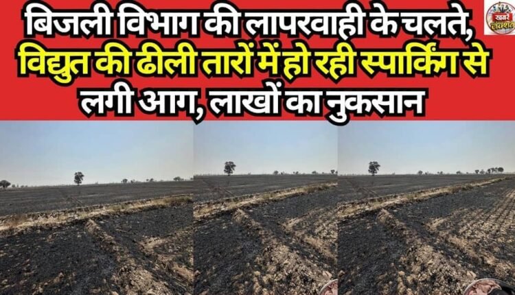 Due to the negligence of the Electricity Department, a fire broke out caused by sparks from loose power lines, resulting in losses worth lakhs.