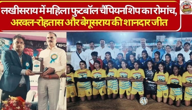 Excitement Grips Women's Football Championship in Lakhisarai; Arwal-Rohtas and Begusarai Secure Splendid Victories