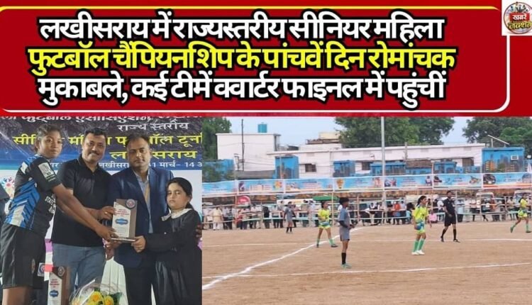 Thrilling Matches on Day 5 of the State-Level Senior Women's Football Championship in Lakhisarai; Several Teams Advance to Quarterfinals