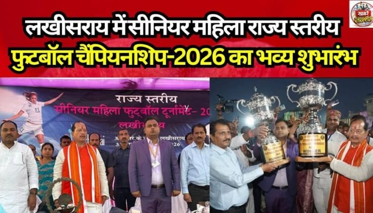 Grand Inauguration of the Senior Women's State-Level Football Championship-2026 in Lakhisarai