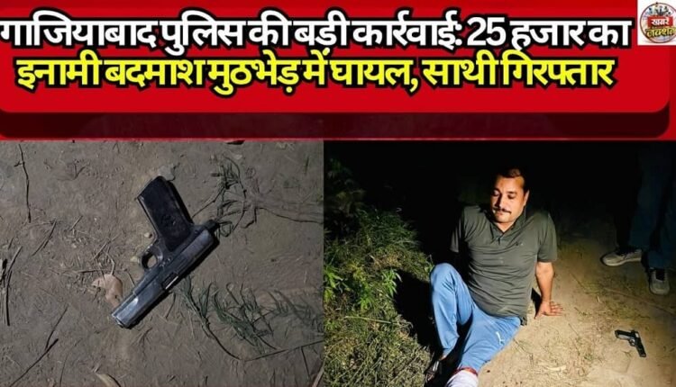 Major Action by Ghaziabad Police: Criminal Carrying ₹25,000 Reward Injured in Encounter; Accomplice Arrested