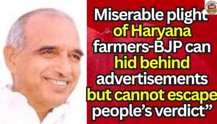 Miserable plight of Haryana farmers-BJP can hid behind advertisements but cannot escape people’s verdict”