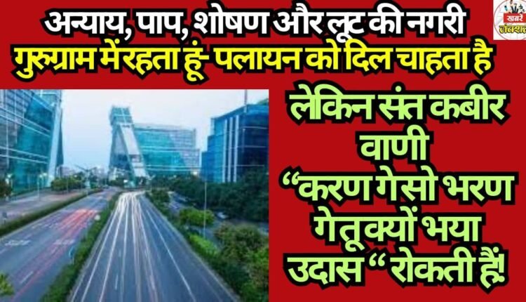 I live in Gurugram—a city of injustice, sin, exploitation, and plunder. My heart yearns to flee, yet the words of Saint Kabir—"As you sow, so shall you reap; why, then, do you despair?"—hold me back.
