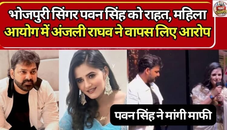 Relief for Bhojpuri Singer Pawan Singh: Anjali Raghav Withdraws Allegations at Women's Commission
