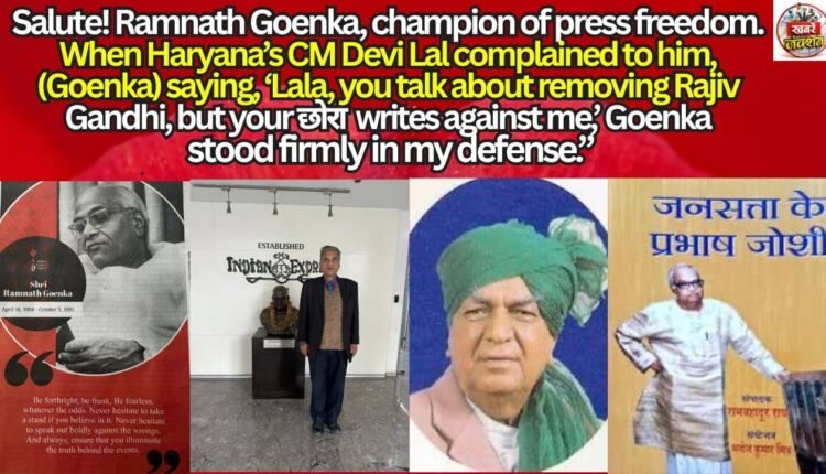 Salute! Ramnath Goenka, champion of press freedom. When Haryana’s CM Devi Lal complained to him, (Goenka) saying, ‘Lala, you talk about removing Rajiv Gandhi, but your छोरा writes against me,’ Goenka stood firmly in my defense.”
