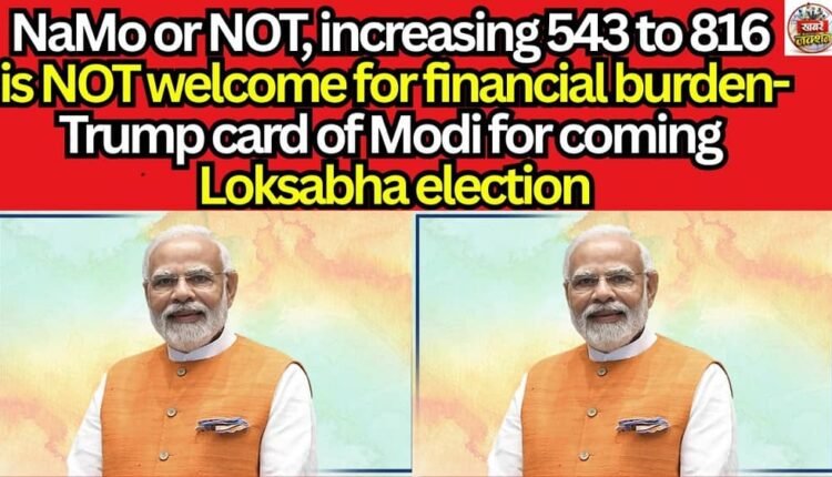 NaMo or NOT, increasing 543 to 816 is NOT welcome for financial burden-Trump card of Modi for coming Loksabha election