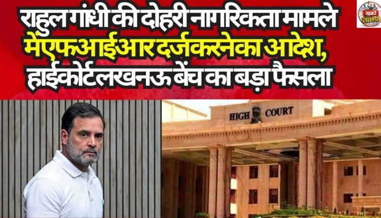 High Court's Lucknow Bench Issues Major Verdict: Orders Registration of FIR in Rahul Gandhi's Dual Citizenship Case