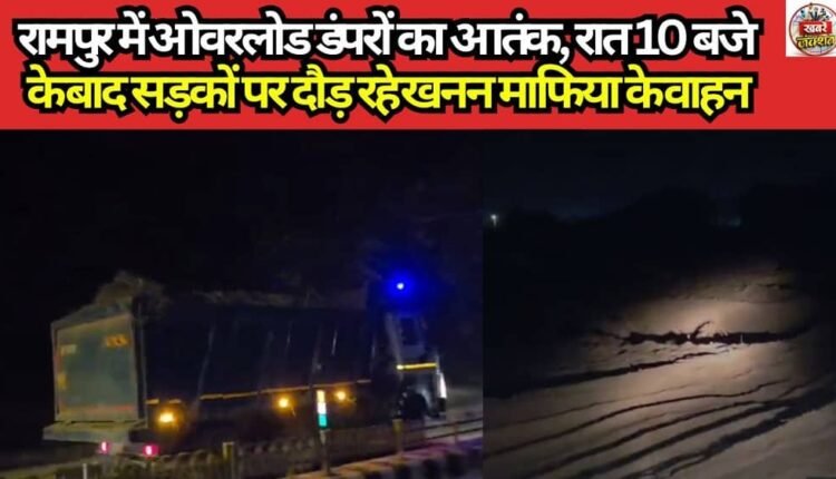 Reign of Terror by Overloaded Dumpers in Rampur: Mining Mafia Vehicles Roam the Roads After 10 PM
