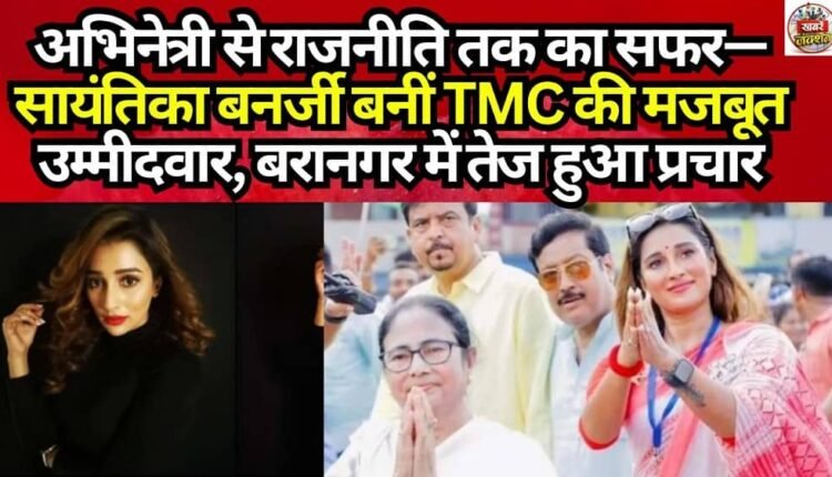 From Actress to Politician—Sayantika Banerjee Emerges as a Strong TMC Candidate; Campaigning Intensifies in Baranagar