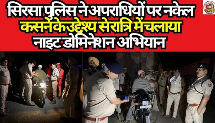 With the objective of cracking down on criminals, the Sirsa Police conducted a 'Night Domination' drive during the night.