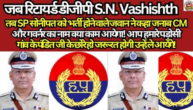 When retired DGP S.N. Vashishth—who was then the SP of Sonipat—asked a recruit, the young man replied, "Sir, what good would the names of the CM and the Governor do?"