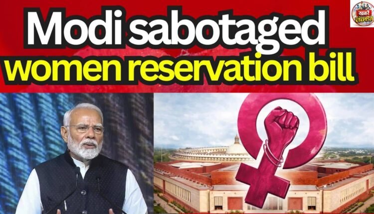 Modi sabotaged women reservation bill