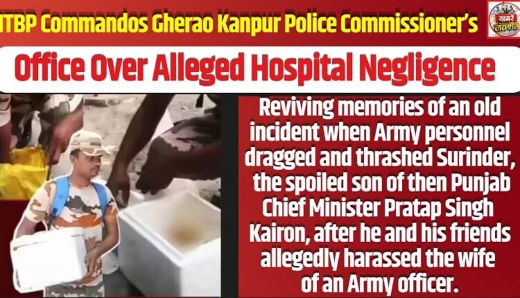 ITBP commandos angry over inaction against hospital accused of negligence in treating his mother, gheraoed the Kanpur Police Commissioner’s office —