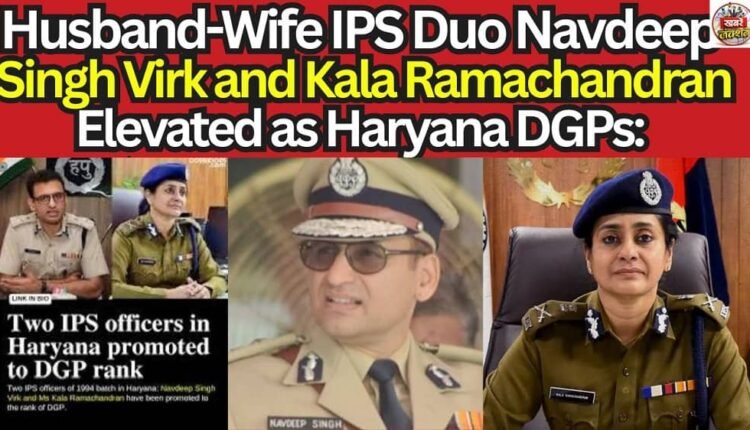 Husband-Wife IPS Duo Navdeep Singh Virk and Kala Ramachandran Elevated as Haryana DGPs: Pawan Kumar Bansal