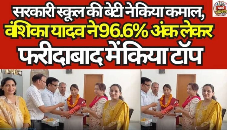 Government School Student Achieves a Remarkable Feat: Vanshika Yadav Tops Faridabad with 96.6% Marks
